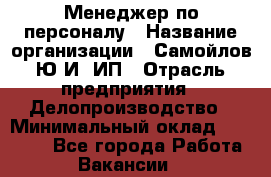 Менеджер по персоналу › Название организации ­ Самойлов Ю.И, ИП › Отрасль предприятия ­ Делопроизводство › Минимальный оклад ­ 31 000 - Все города Работа » Вакансии   